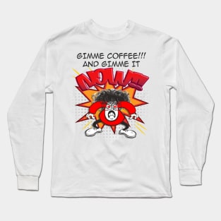 Gimme coffee!! and gimme it NOW!!! Long Sleeve T-Shirt